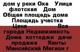 дом у реки Ока › Улица ­ флотская › Дом ­ 36 › Общая площадь дома ­ 60 › Площадь участка ­ 15 › Цена ­ 1 300 000 - Все города Недвижимость » Дома, коттеджи, дачи продажа   . Ханты-Мансийский,Мегион г.